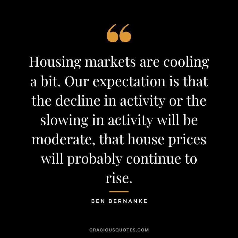 Housing markets are cooling a bit. Our expectation is that the decline in activity or the slowing in activity will be moderate, that house prices will probably continue to rise.