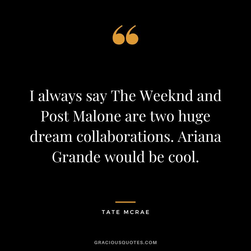I always say The Weeknd and Post Malone are two huge dream collaborations. Ariana Grande would be cool. - Tate McRae