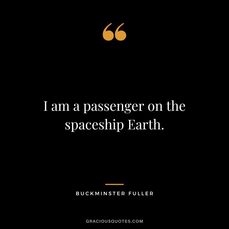 I am a passenger on the spaceship Earth.