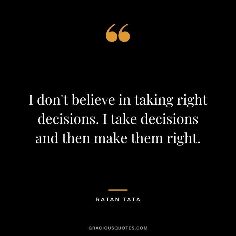 I don't believe in taking right decisions. I take decisions and then make them right. - Ratan Tata