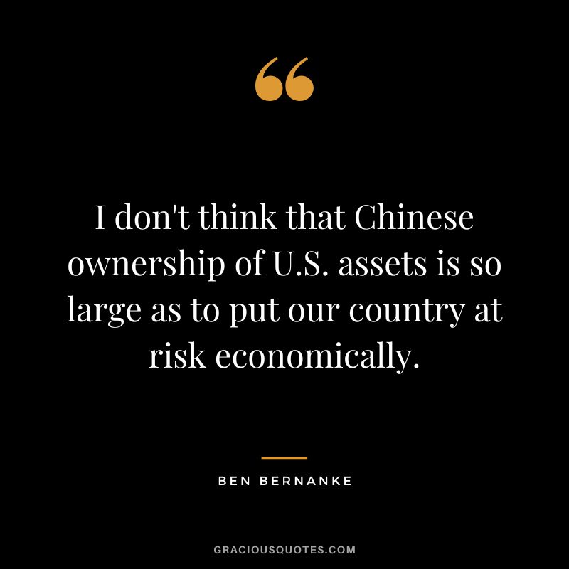 I don't think that Chinese ownership of U.S. assets is so large as to put our country at risk economically.