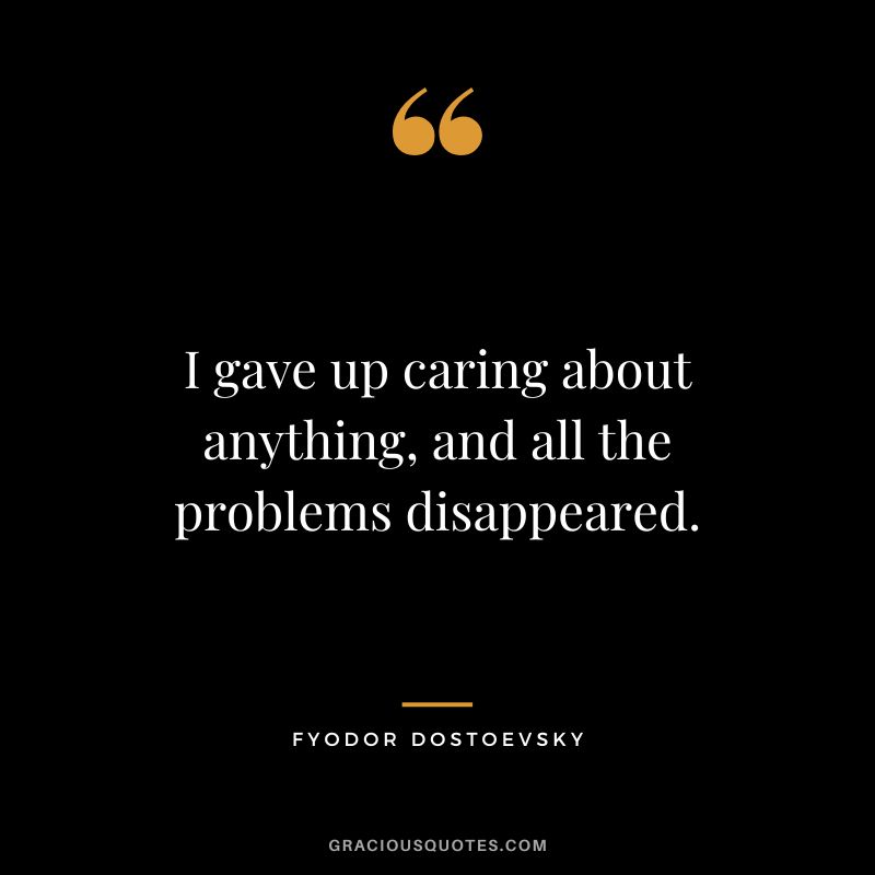 I gave up caring about anything, and all the problems disappeared.