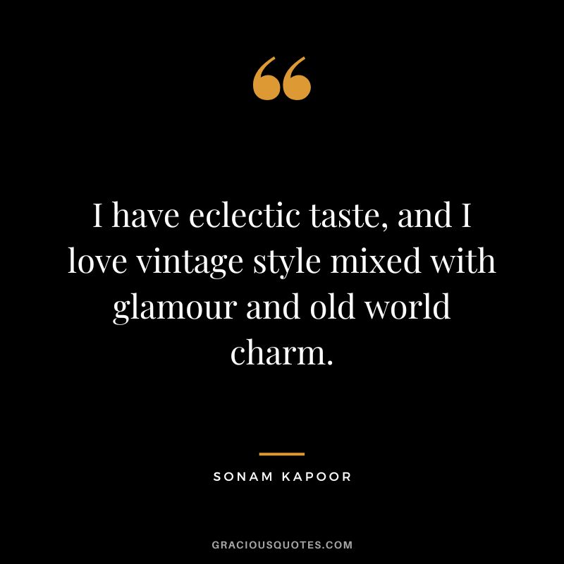 I have eclectic taste, and I love vintage style mixed with glamour and old world charm. - Sonam Kapoor