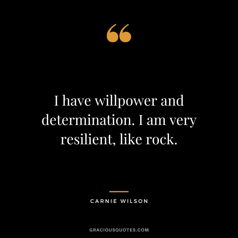 I have willpower and determination. I am very resilient, like rock. - Carnie Wilson