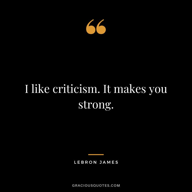I like criticism. It makes you strong. - LeBron James