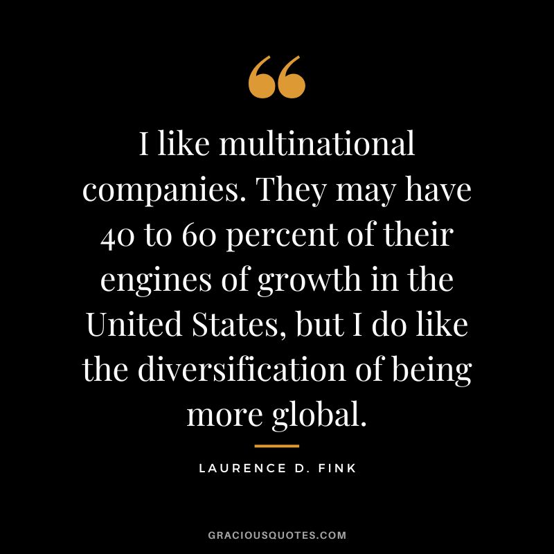 I like multinational companies. They may have 40 to 60 percent of their engines of growth in the United States, but I do like the diversification of being more global.