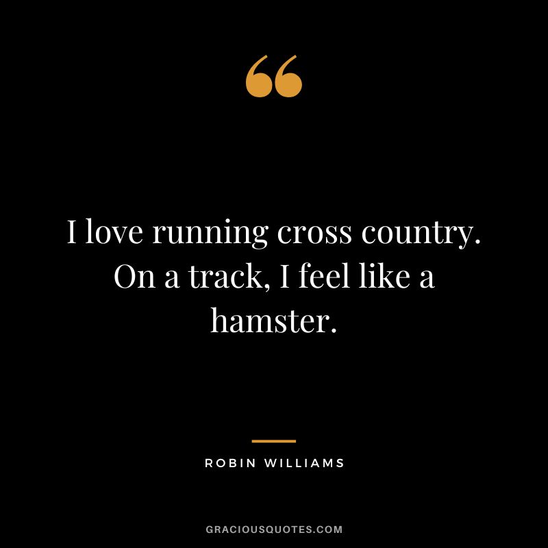 I love running cross country. On a track, I feel like a hamster. - Robin Williams