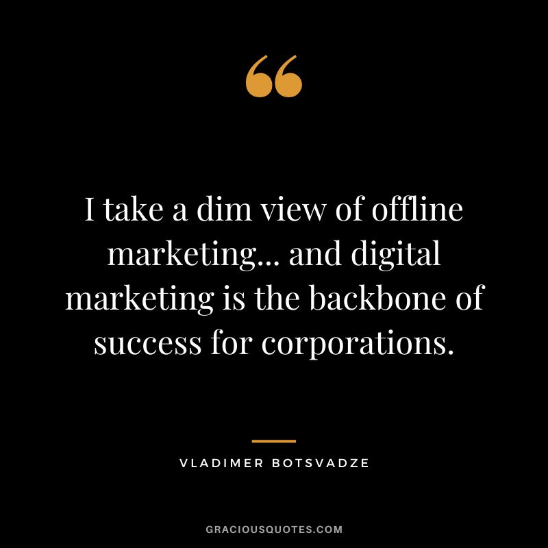 I take a dim view of offline marketing... and digital marketing is the backbone of success for corporations.