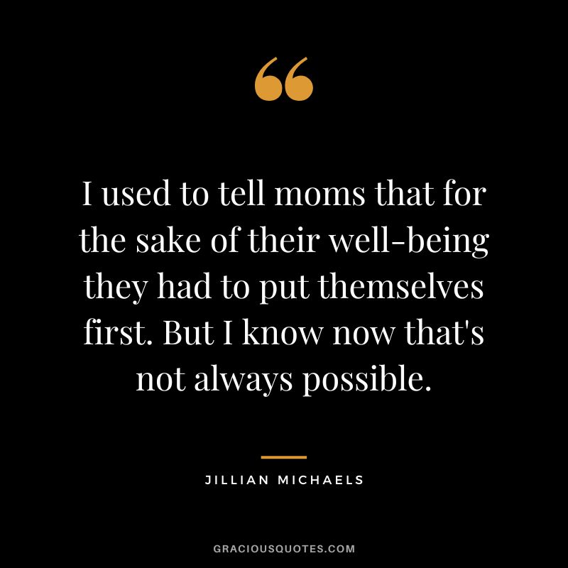 I used to tell moms that for the sake of their well-being they had to put themselves first. But I know now that's not always possible.