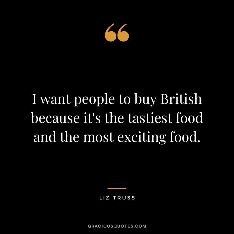 I want people to buy British because it's the tastiest food and the most exciting food.