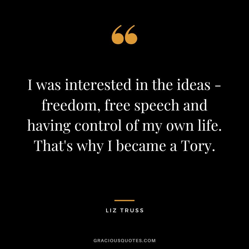 I was interested in the ideas - freedom, free speech and having control of my own life. That's why I became a Tory.