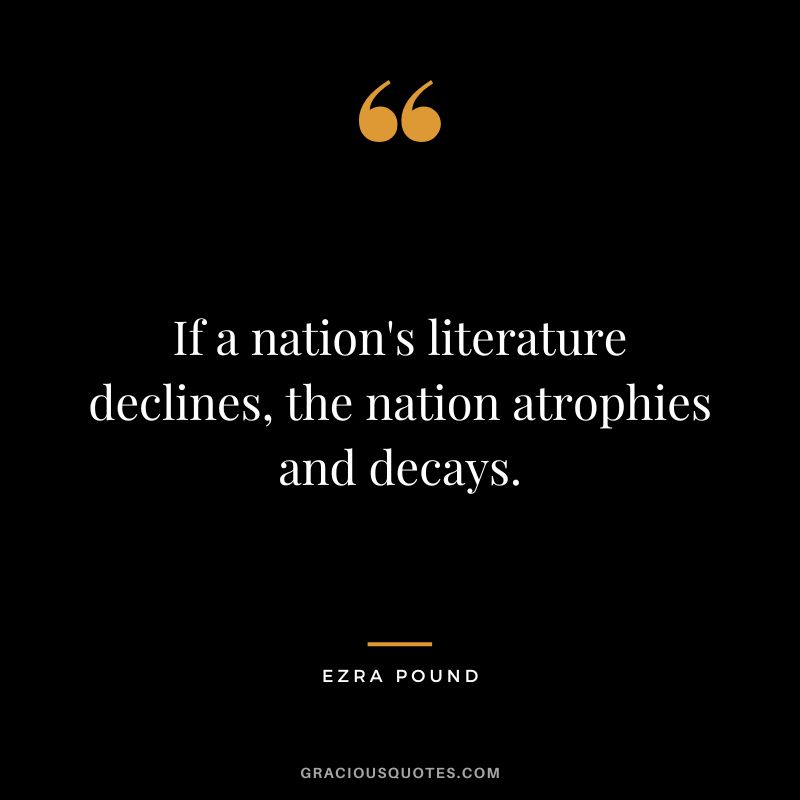 If a nation's literature declines, the nation atrophies and decays.