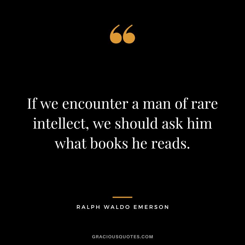 If we encounter a man of rare intellect, we should ask him what books he reads. - Ralph Waldo Emerson