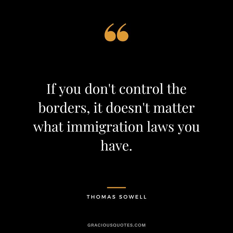 If you don't control the borders, it doesn't matter what immigration laws you have.