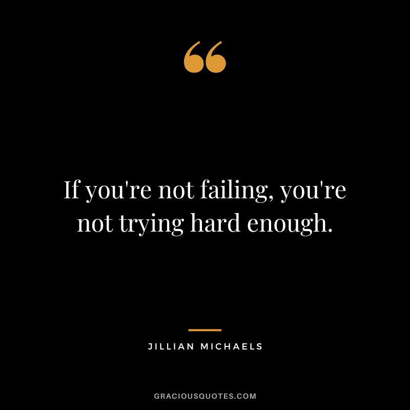 If you're not failing, you're not trying hard enough.