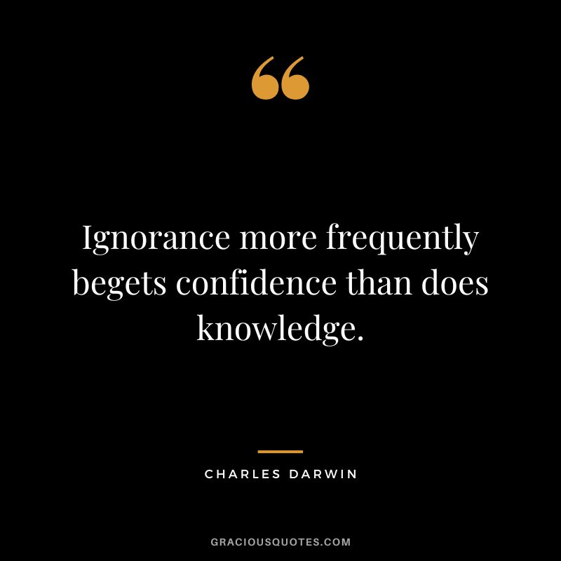 Ignorance more frequently begets confidence than does knowledge. - Charles Darwin