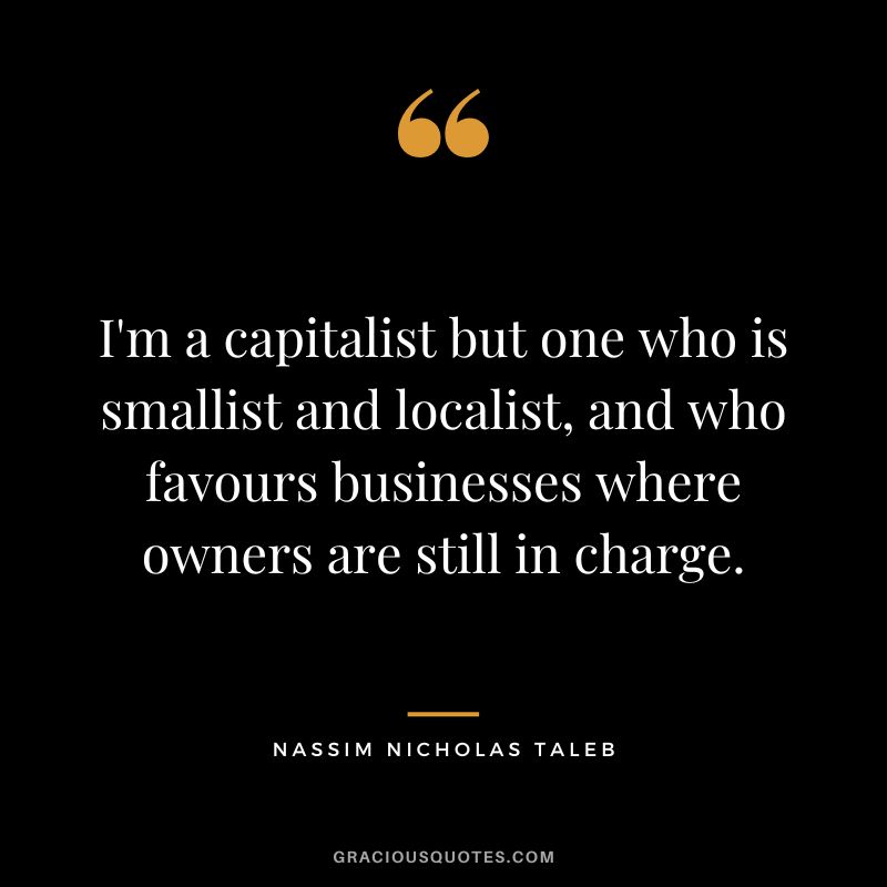 I'm a capitalist but one who is smallist and localist, and who favours businesses where owners are still in charge.
