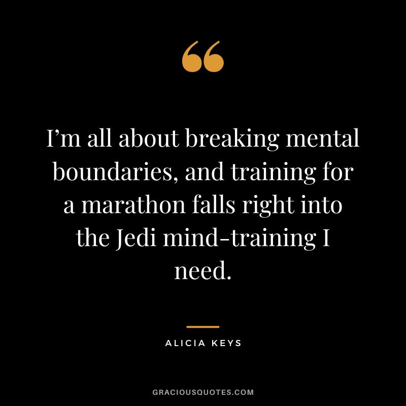 I’m all about breaking mental boundaries, and training for a marathon falls right into the Jedi mind-training I need. - Alicia Keys