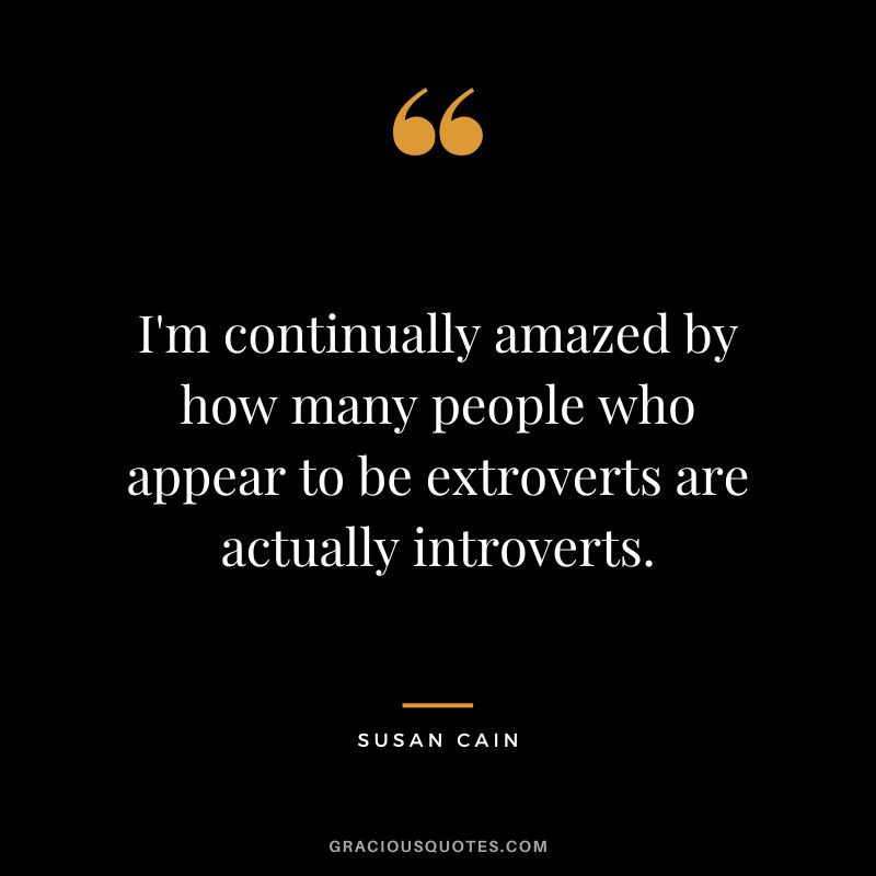 I'm continually amazed by how many people who appear to be extroverts are actually introverts.