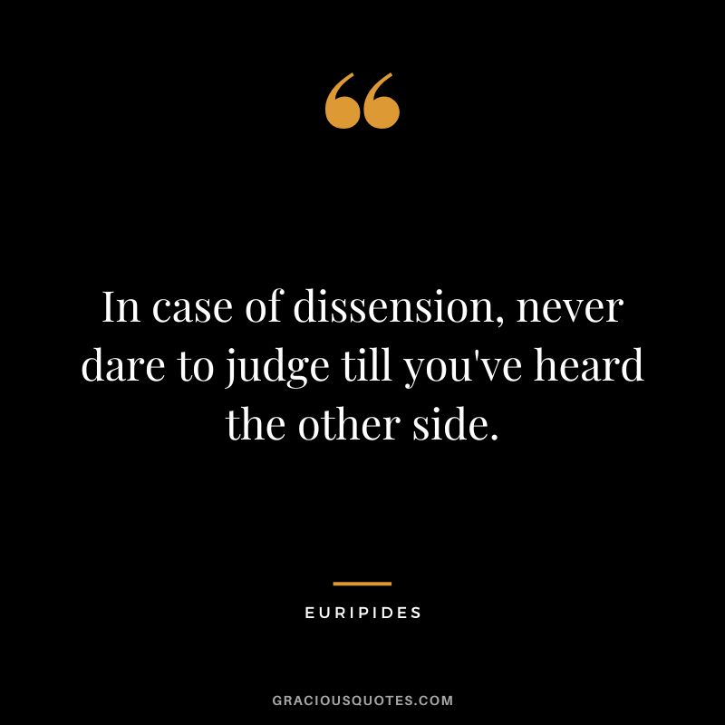 In case of dissension, never dare to judge till you've heard the other side.