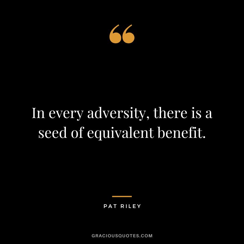 In every adversity, there is a seed of equivalent benefit.