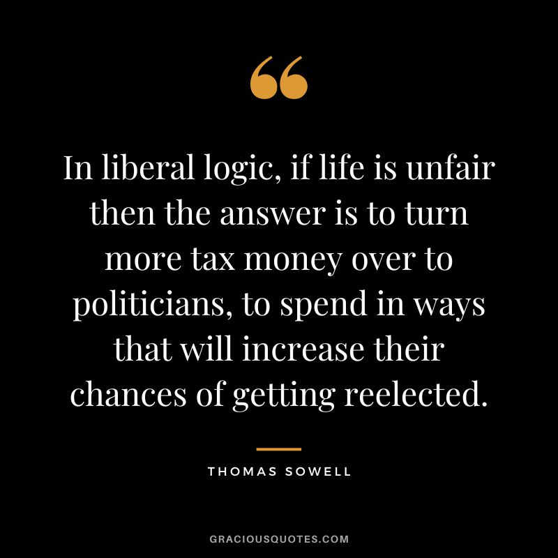 In liberal logic, if life is unfair then the answer is to turn more tax money over to politicians, to spend in ways that will increase their chances of getting reelected.