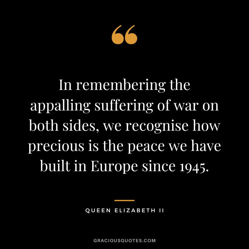 In remembering the appalling suffering of war on both sides, we recognise how precious is the peace we have built in Europe since 1945.