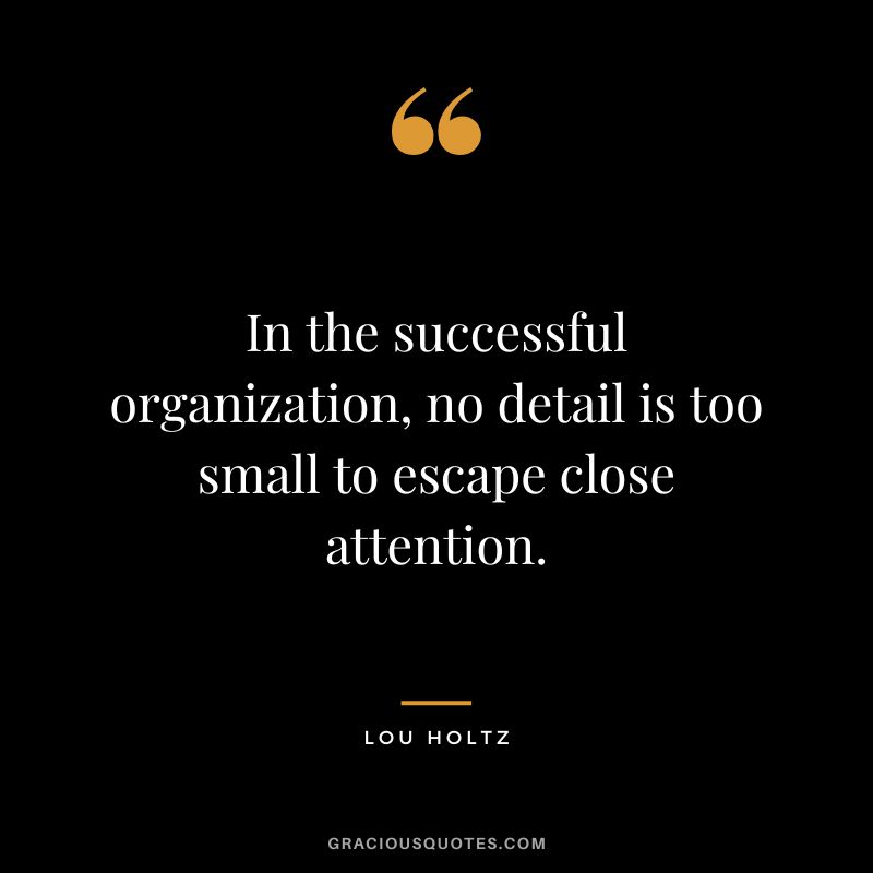 In the successful organization, no detail is too small to escape close attention.