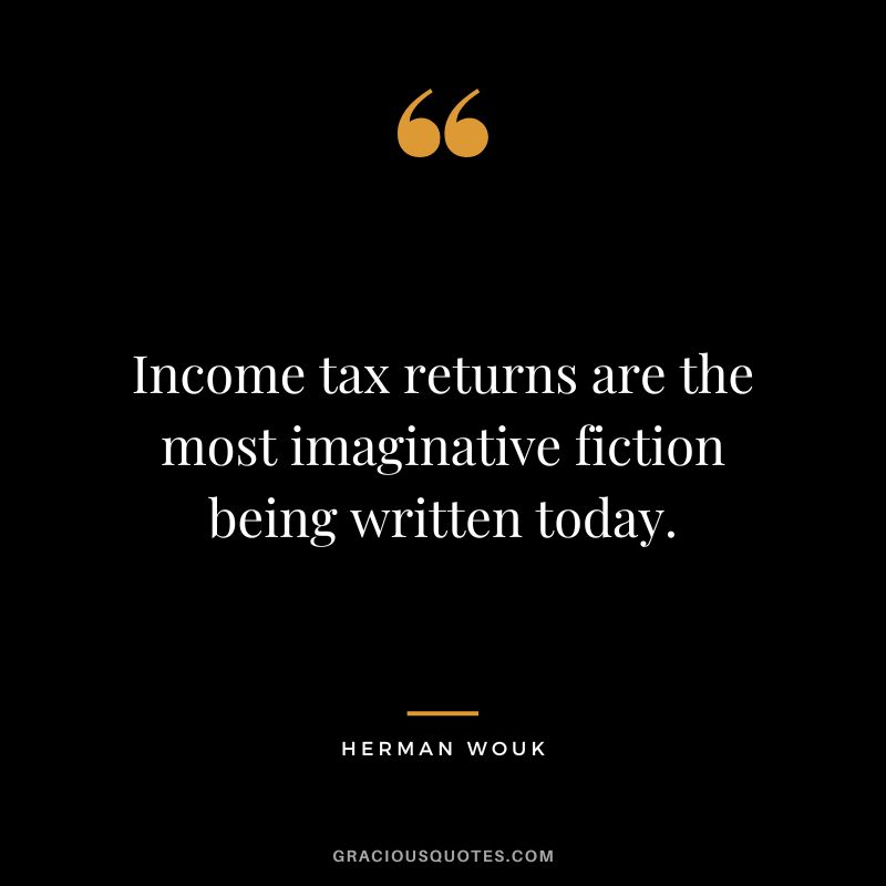Income tax returns are the most imaginative fiction being written today. - Herman Wouk