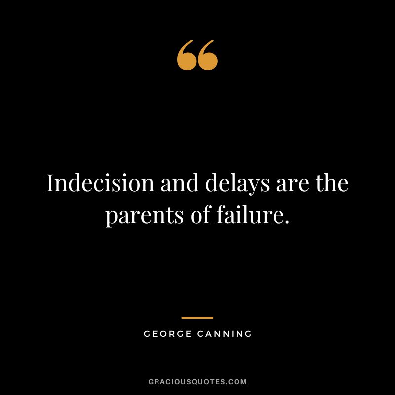 Indecision and delays are the parents of failure. - George Canning