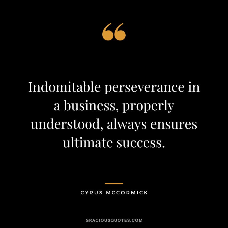 Indomitable perseverance in a business, properly understood, always ensures ultimate success. - Cyrus McCormick