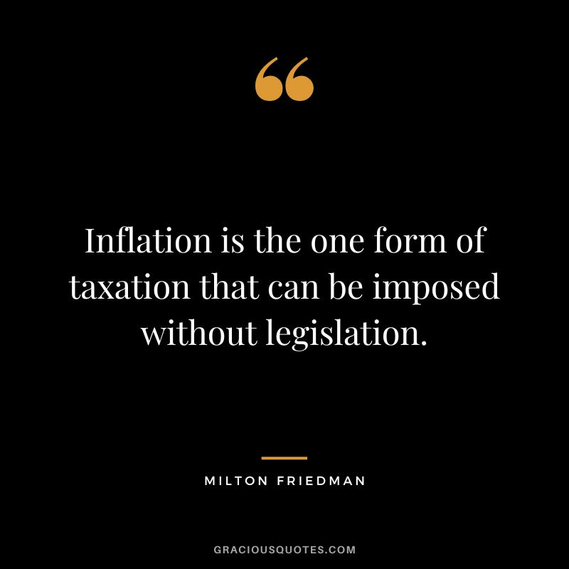 Inflation is the one form of taxation that can be imposed without legislation.