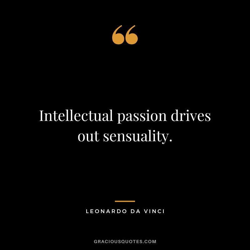 Intellectual passion drives out sensuality. - Leonardo da Vinci