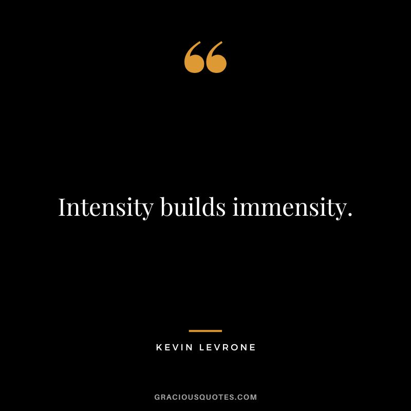 Intensity builds immensity. - Kevin Levrone