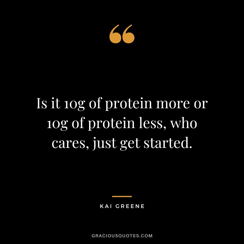 Is it 10g of protein more or 10g of protein less, who cares, just get started.
