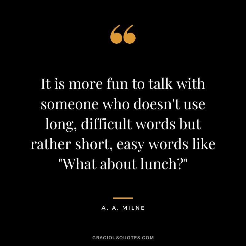 It is more fun to talk with someone who doesn't use long, difficult words but rather short, easy words like What about lunch - A. A. Milne