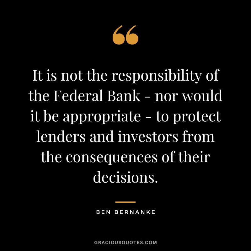 It is not the responsibility of the Federal Bank - nor would it be appropriate - to protect lenders and investors from the consequences of their decisions.