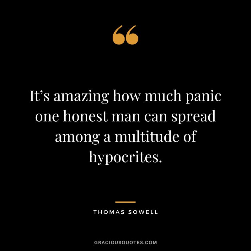 It’s amazing how much panic one honest man can spread among a multitude of hypocrites.