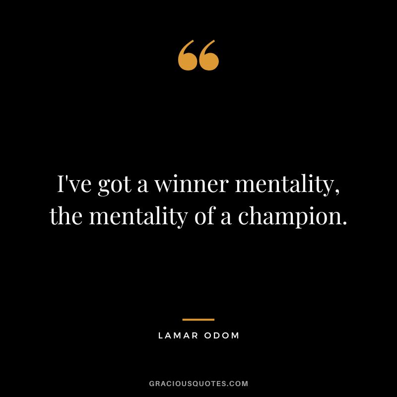 I've got a winner mentality, the mentality of a champion. - Lamar Odom