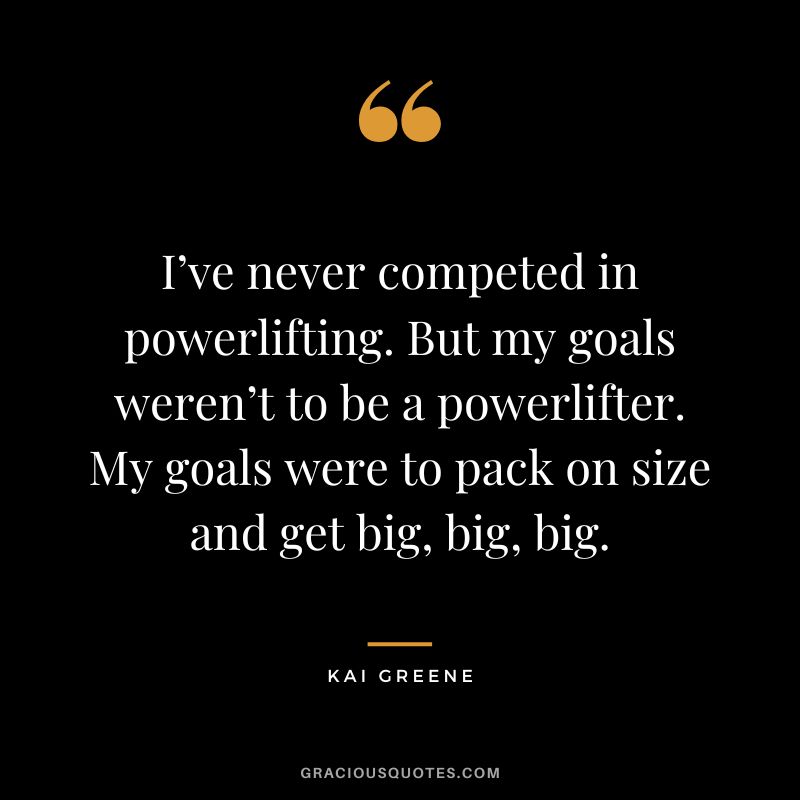 I’ve never competed in powerlifting. But my goals weren’t to be a powerlifter. My goals were to pack on size and get big, big, big.