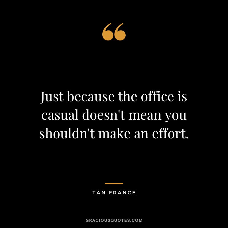 Just because the office is casual doesn't mean you shouldn't make an effort. - Tan France