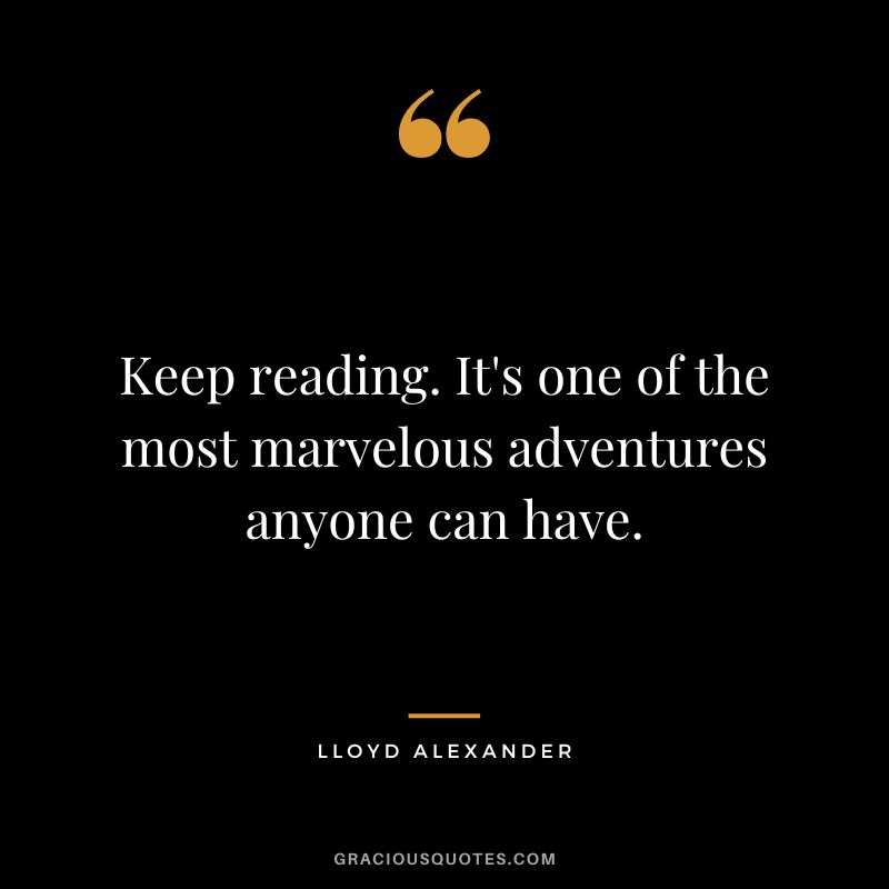 Keep reading. It's one of the most marvelous adventures anyone can have. - Lloyd Alexander