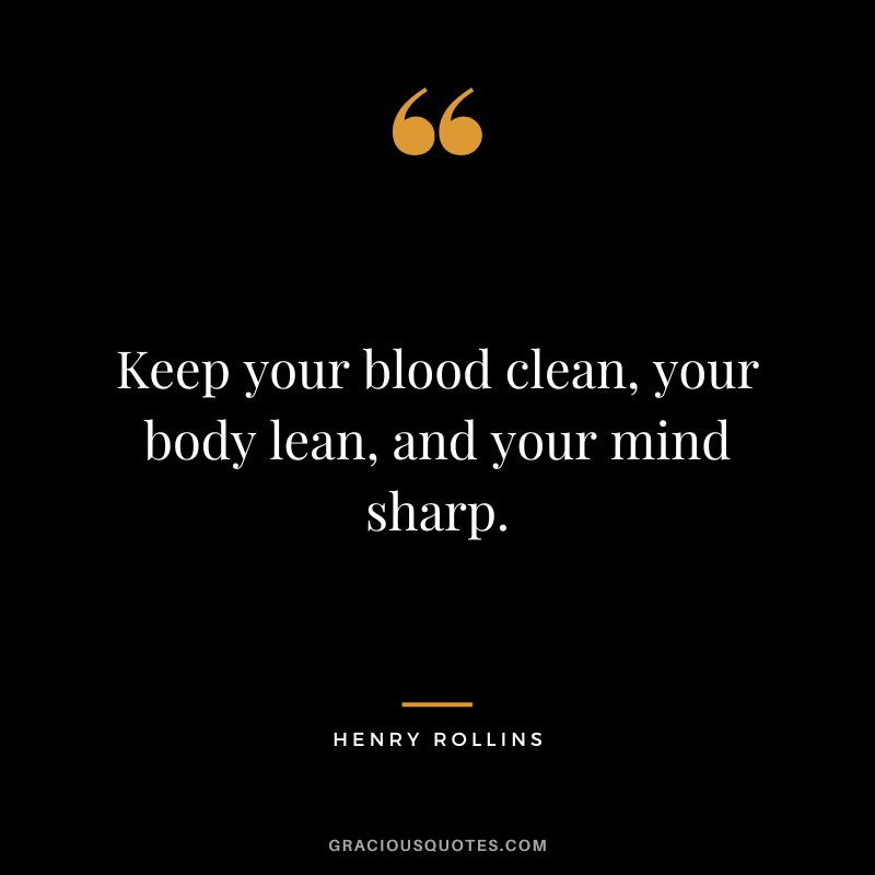 Keep your blood clean, your body lean, and your mind sharp. - Henry Rollins