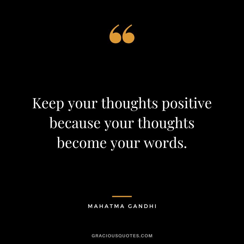 Keep your thoughts positive because your thoughts become your words. - Mahatma Gandhi