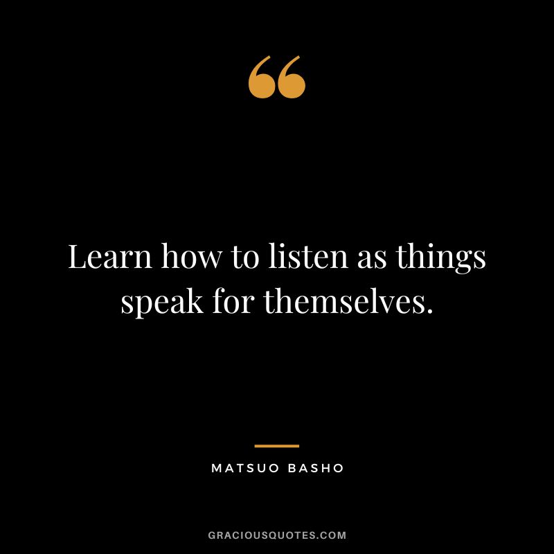 Learn how to listen as things speak for themselves.