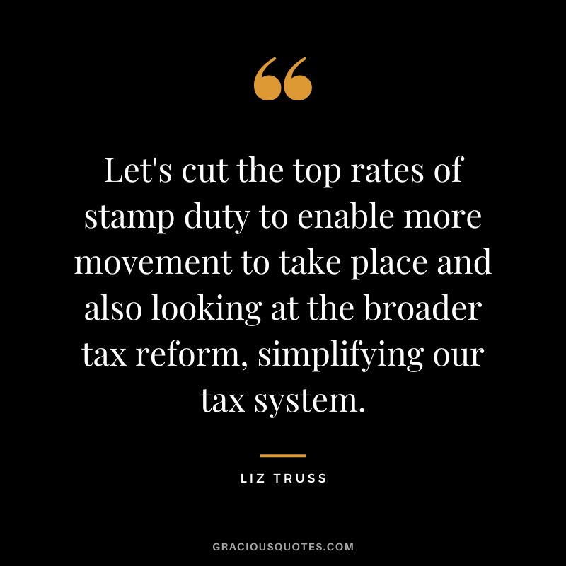 Let's cut the top rates of stamp duty to enable more movement to take place and also looking at the broader tax reform, simplifying our tax system.