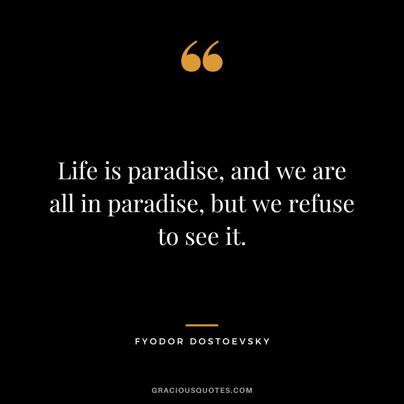 Life is paradise, and we are all in paradise, but we refuse to see it.
