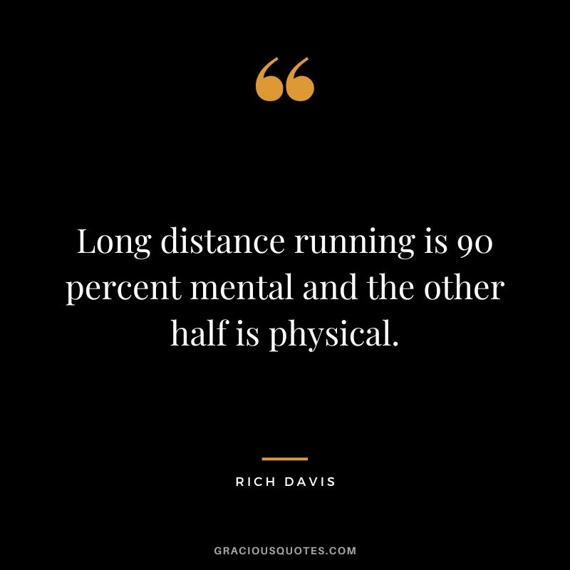 Long distance running is 90 percent mental and the other half is physical. - Rich Davis