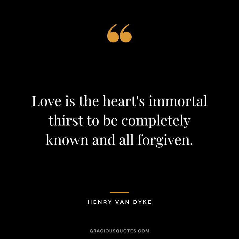 Love is the heart's immortal thirst to be completely known and all forgiven.