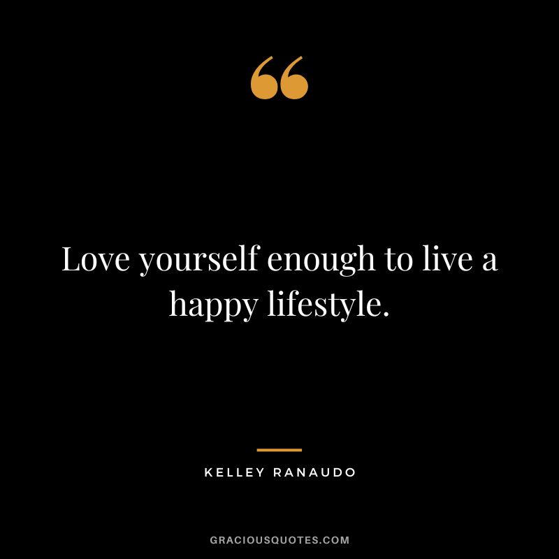 Love yourself enough to live a happy lifestyle. - Kelley Ranaudo